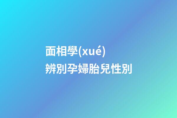 面相學(xué)辨別孕婦胎兒性別