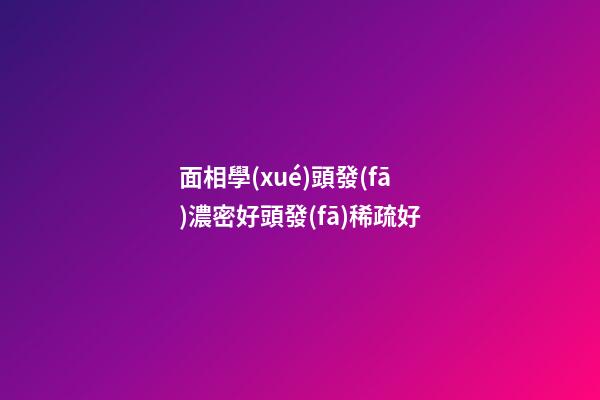 面相學(xué)頭發(fā)濃密好頭發(fā)稀疏好