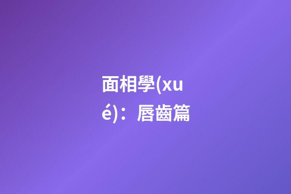 面相學(xué)：唇齒篇