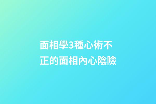 面相學3種心術不正的面相內心陰險