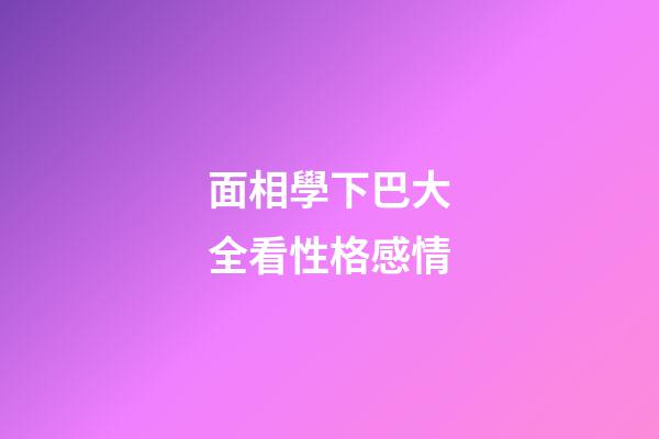 面相學下巴大全看性格感情