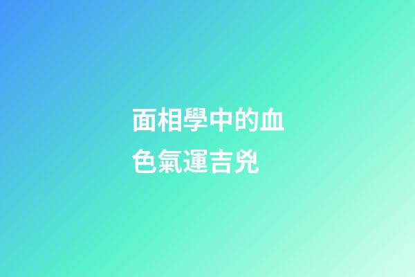 面相學中的血色氣運吉兇