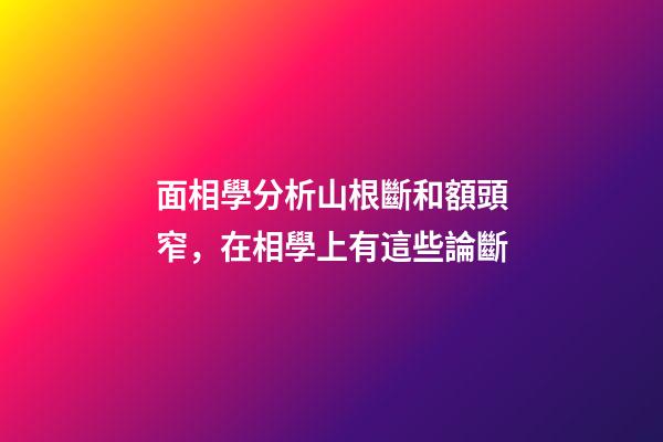 面相學分析山根斷和額頭窄，在相學上有這些論斷