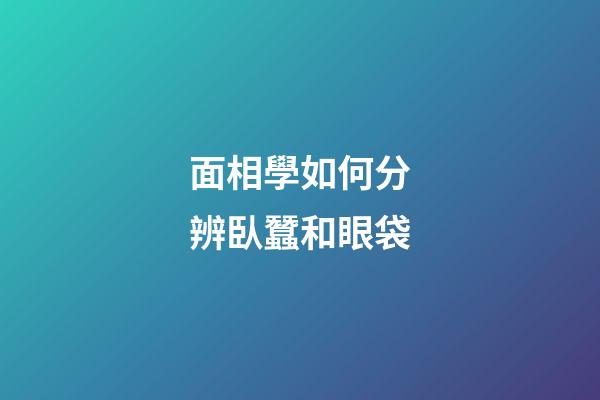 面相學如何分辨臥蠶和眼袋