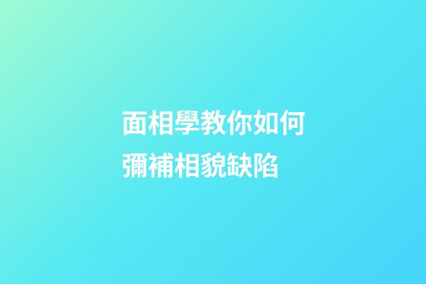面相學教你如何彌補相貌缺陷