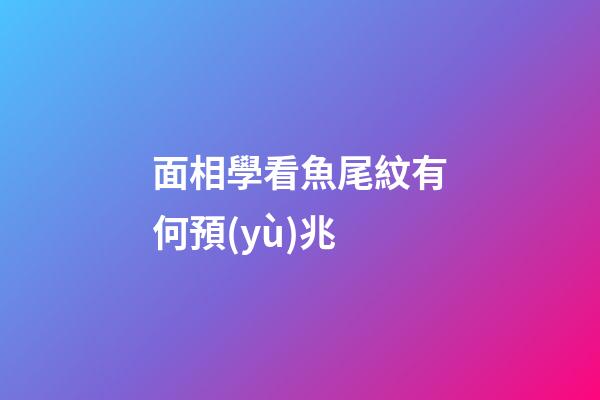 面相學看魚尾紋有何預(yù)兆?