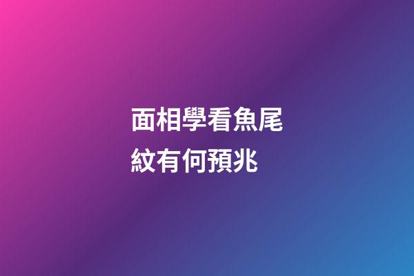 面相學看魚尾紋有何預兆?