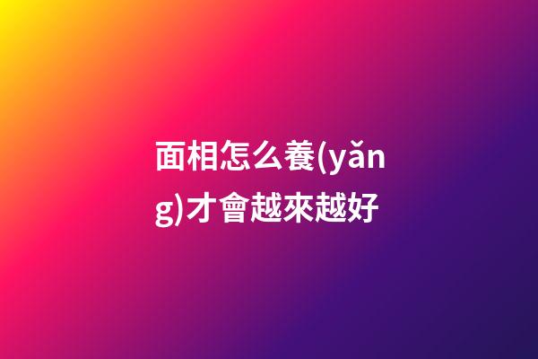 面相怎么養(yǎng)才會越來越好