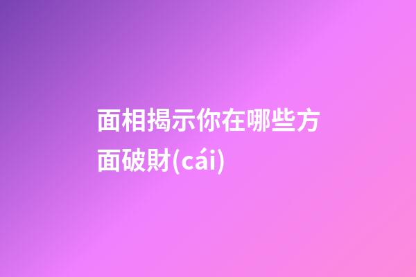 面相揭示你在哪些方面破財(cái)