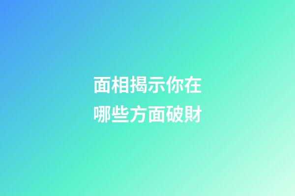 面相揭示你在哪些方面破財