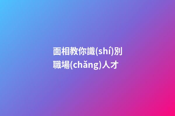 面相教你識(shí)別職場(chǎng)人才