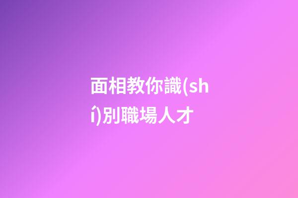 面相教你識(shí)別職場人才