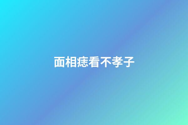 面相痣看不孝子