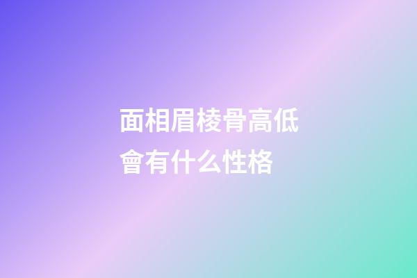 面相眉棱骨高低會有什么性格