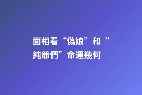 面相看“偽娘”和“純爺們”命運幾何