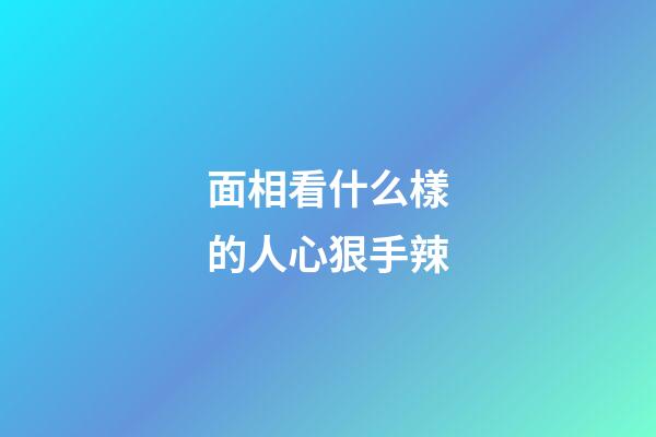 面相看什么樣的人心狠手辣