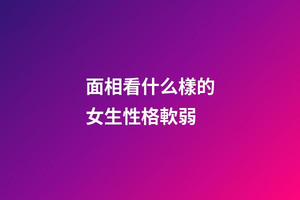 面相看什么樣的女生性格軟弱