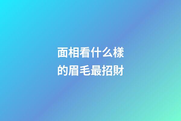 面相看什么樣的眉毛最招財
