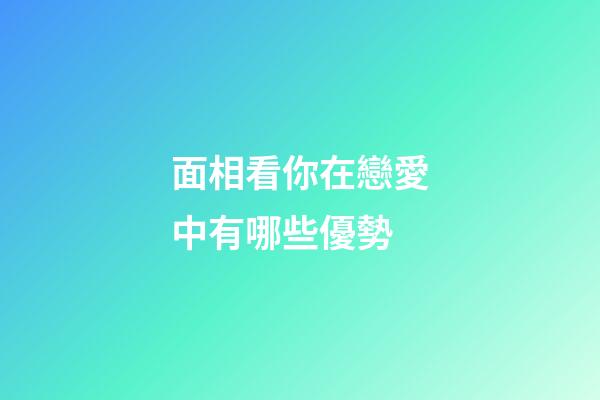 面相看你在戀愛中有哪些優勢