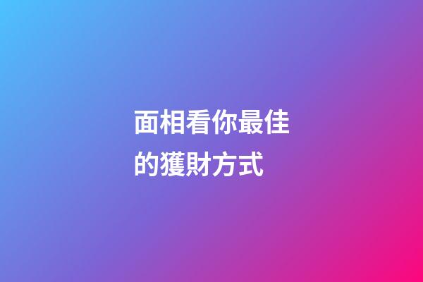 面相看你最佳的獲財方式