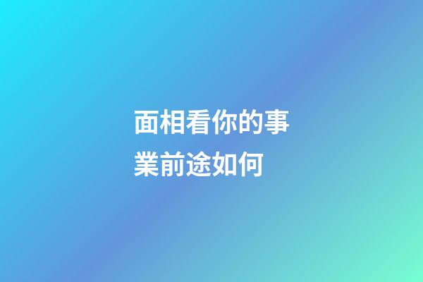面相看你的事業前途如何