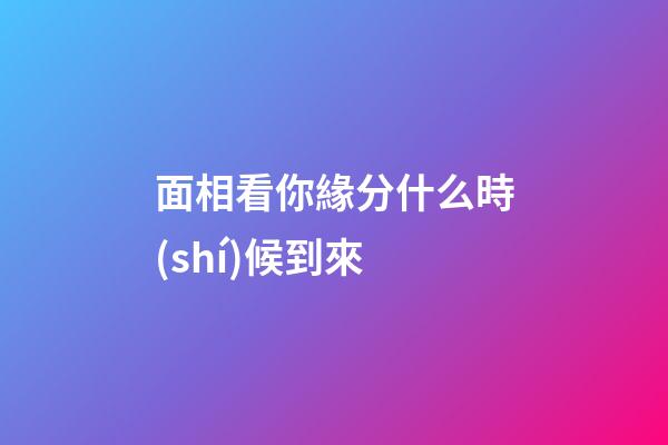 面相看你緣分什么時(shí)候到來