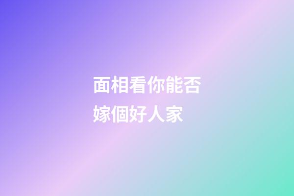 面相看你能否嫁個好人家