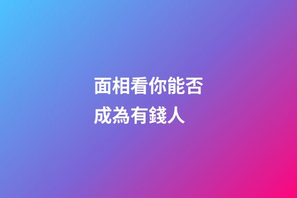 面相看你能否成為有錢人