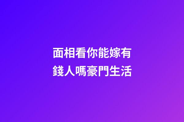 面相看你能嫁有錢人嗎豪門生活