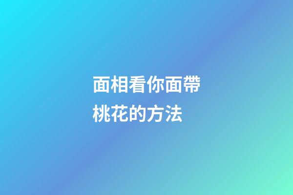面相看你面帶桃花的方法