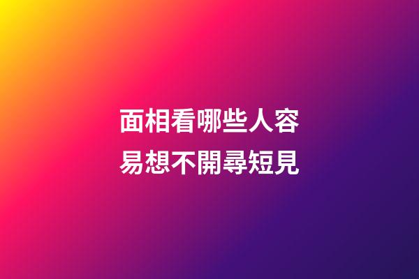 面相看哪些人容易想不開尋短見
