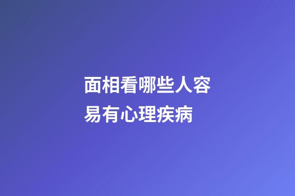 面相看哪些人容易有心理疾病
