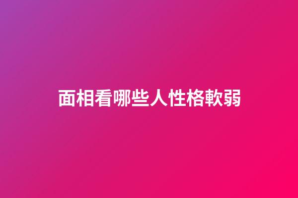 面相看哪些人性格軟弱