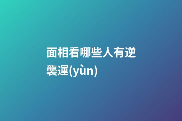 面相看哪些人有逆襲運(yùn)