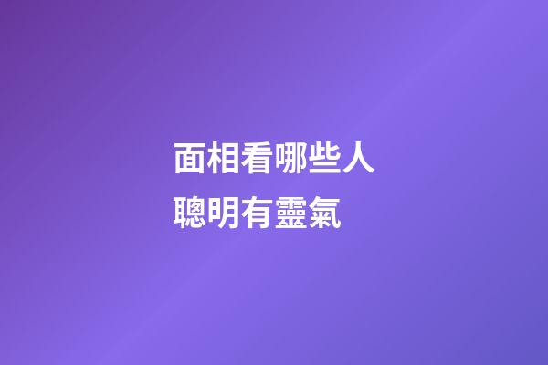 面相看哪些人聰明有靈氣