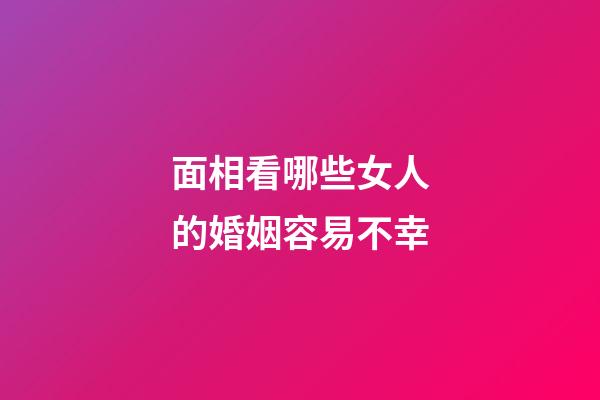 面相看哪些女人的婚姻容易不幸
