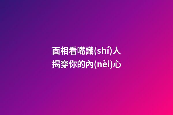 面相看嘴識(shí)人揭穿你的內(nèi)心