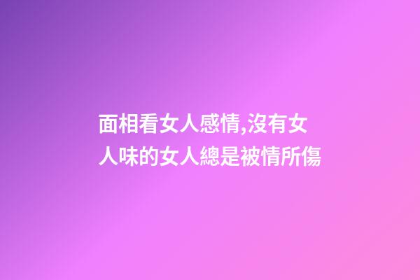 面相看女人感情,沒有女人味的女人總是被情所傷