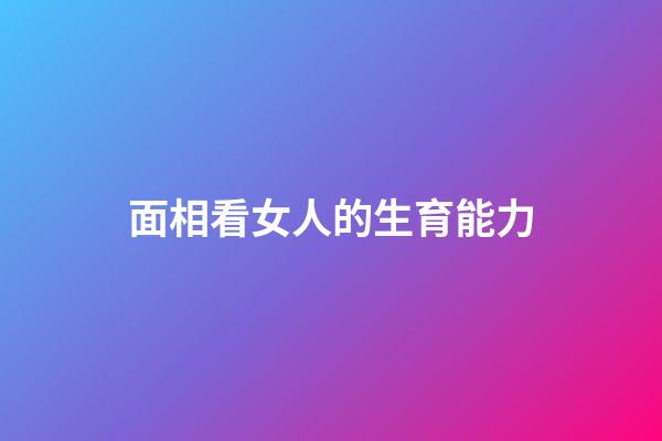 面相看女人的生育能力