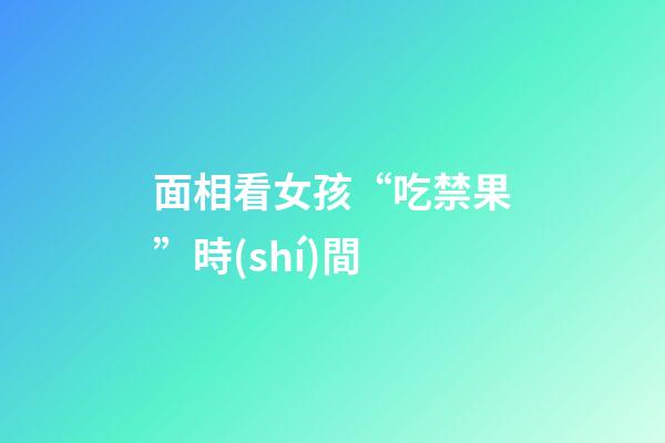 面相看女孩“吃禁果”時(shí)間
