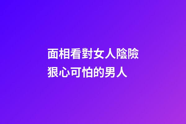 面相看對女人陰險狠心可怕的男人