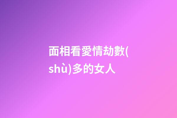 面相看愛情劫數(shù)多的女人