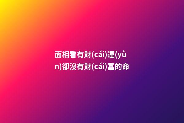 面相看有財(cái)運(yùn)卻沒有財(cái)富的命