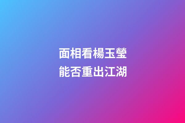 面相看楊玉瑩能否重出江湖