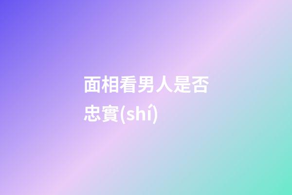 面相看男人是否忠實(shí)