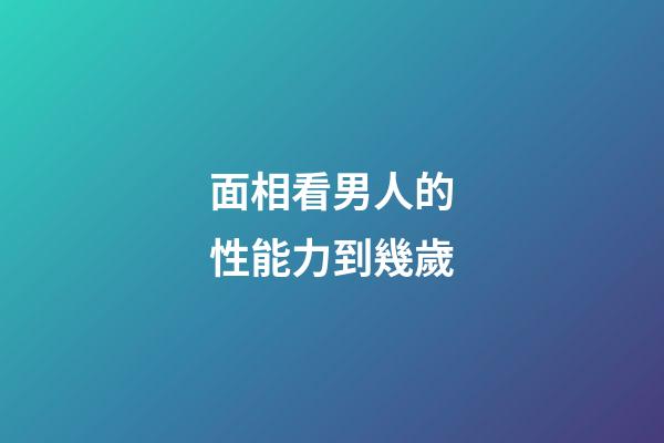 面相看男人的性能力到幾歲