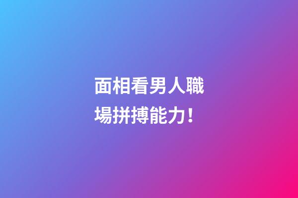 面相看男人職場拼搏能力！