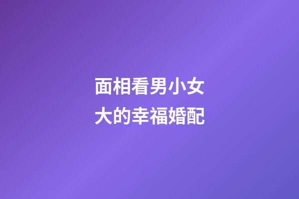 面相看男小女大的幸福婚配