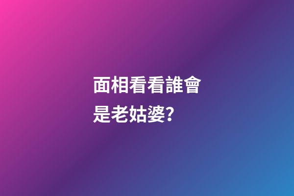 面相看看誰會是老姑婆？