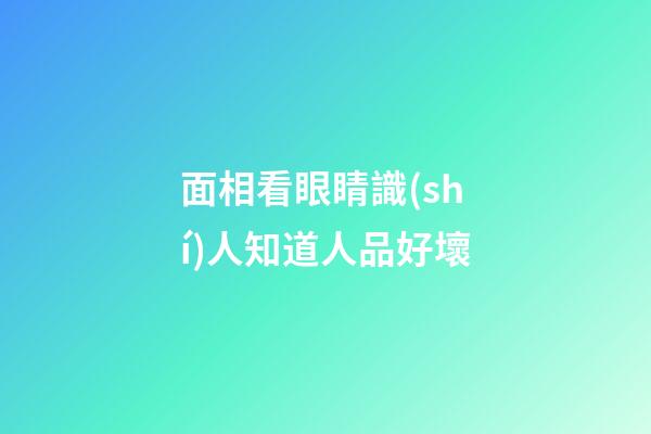 面相看眼睛識(shí)人知道人品好壞